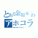 とある金原竜二のアホコラ（金原竜二は阪急バスに轢かれろ！）