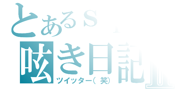 とあるｓｉｒｏの呟き日記Ⅱ（ツイッター（笑））