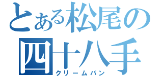 とある松尾の四十八手（クリームパン）