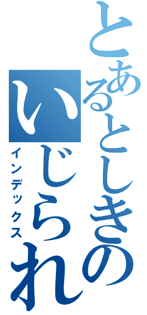 とあるとしきのいじられ日記（インデックス）