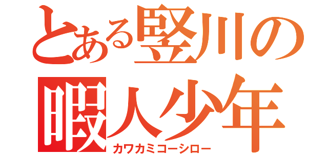 とある竪川の暇人少年（カワカミコーシロー）