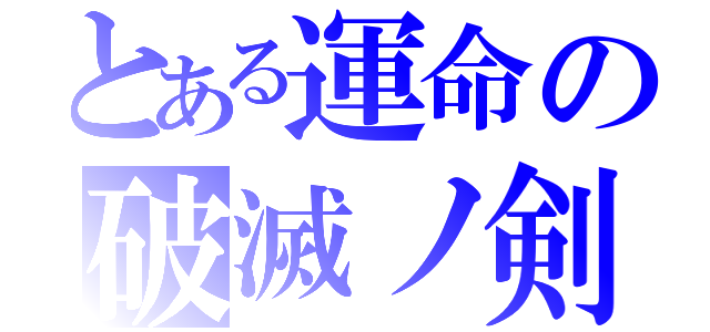 とある運命の破滅ノ剣（）