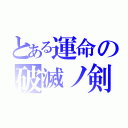 とある運命の破滅ノ剣（）