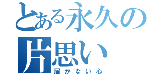 とある永久の片思い（届かない心）