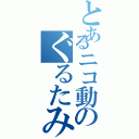 とあるニコ動のぐるたみん（）