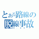 とある路線の脱線事故（４．２５）