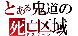 とある鬼道の死亡区域（デスゾーン）