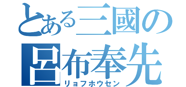 とある三國の呂布奉先（リョフホウセン）