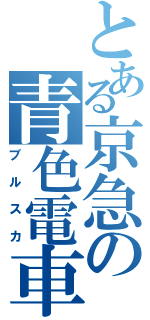 とある京急の青色電車（ブルスカ）