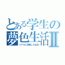 とある学生の夢色生活Ⅱ（リアルに充実した生活）