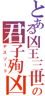 とある凶王三世の君子殉凶（デスソード）