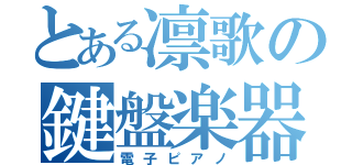 とある凛歌の鍵盤楽器（電子ピアノ）