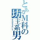 とあるＭ科の坊主系男子（かわはらかいと）