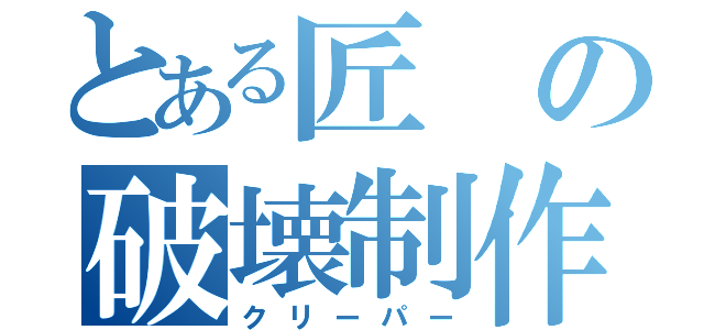 とある匠の破壊制作（クリーパー）