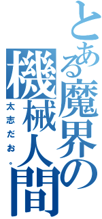 とある魔界の機械人間（太志だお。）