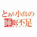 とある小鳥の睡眠不足（ネボスケ）