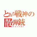 とある戦神の散弾銃（ショットガン）