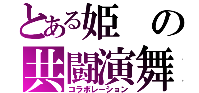 とある姫の共闘演舞（コラボレーション）