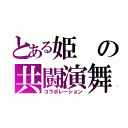 とある姫の共闘演舞（コラボレーション）