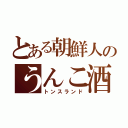 とある朝鮮人のうんこ酒（トンスランド）