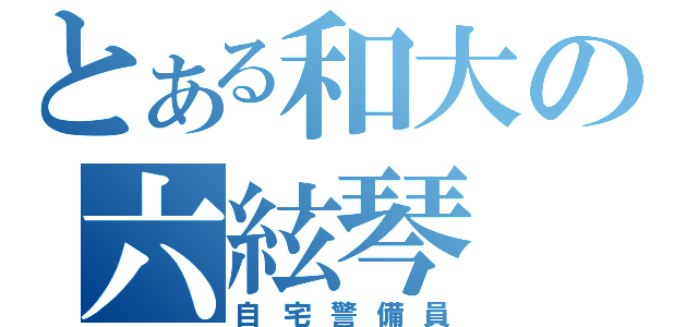 とある和大の六絃琴（自宅警備員）