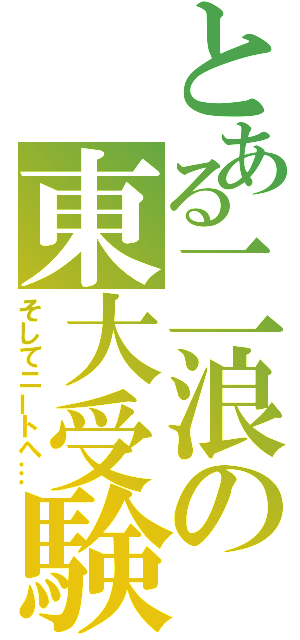 とある二浪の東大受験（そしてニートへ…）