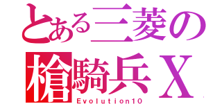 とある三菱の槍騎兵Ｘ（Ｅｖｏｌｕｔｉｏｎ１０）