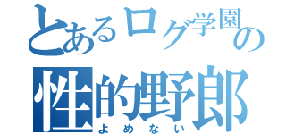 とあるログ学園の性的野郎（よめない）