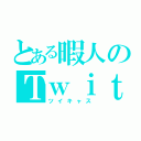 とある暇人のＴｗｉｔ Ｃａｓｔｉｎｇ（ツイキャス）