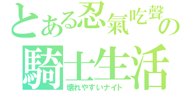 とある忍氣吃聲の騎士生活（壊れやすいナイト）