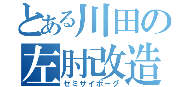 とある川田の左肘改造（セミサイボーグ）