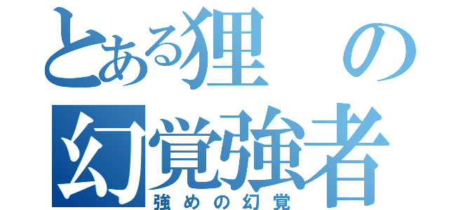 とある狸の幻覚強者（強めの幻覚）