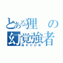 とある狸の幻覚強者（強めの幻覚）