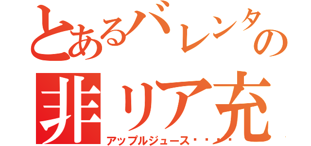 とあるバレンタインの非リア充（アップルジュース😉）