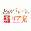 とあるバレンタインの非リア充（アップルジュース😉）