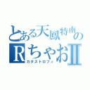 とある天鳳特南のＲちゃお寸Ⅱ（カタストロフィ）