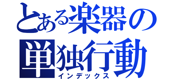 とある楽器の単独行動（インデックス）