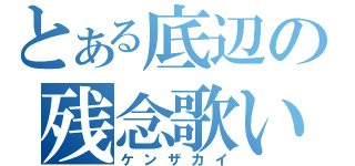 とある底辺の残念歌い手（ケンザカイ）