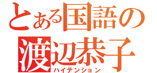 とある国語の渡辺恭子（ハイテンション）