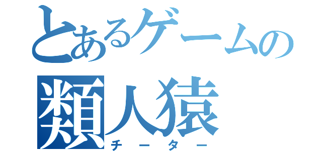 とあるゲームの類人猿（チーター）