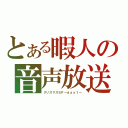 とある暇人の音声放送（クリスマスＳＰ～ｄａｙ１～）