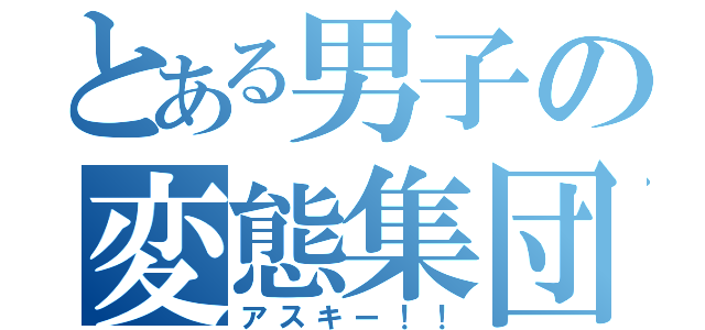 とある男子の変態集団（アスキー！！）