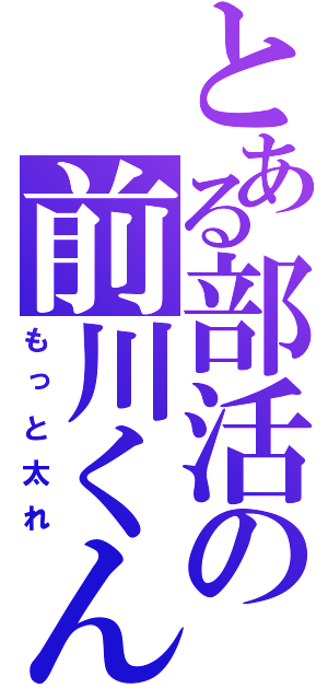 とある部活の前川くん（もっと太れ）