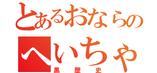 とあるおならのへいちゃん伝説（黒歴史）