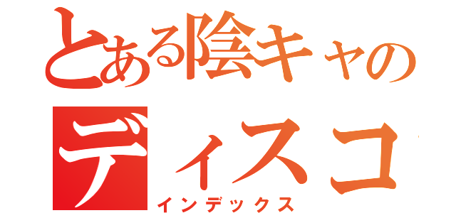 とある陰キャのディスコミュニケーション（インデックス）