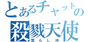 とあるチャットの殺戮天使（荒らし神）