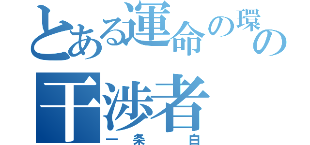 とある運命の環の干渉者（一条 白）