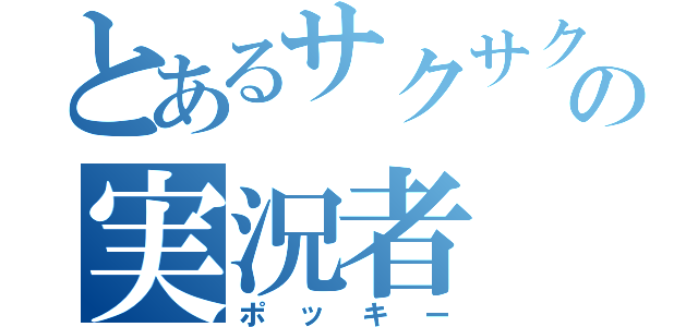 とあるサクサクの実況者（ポッキー）