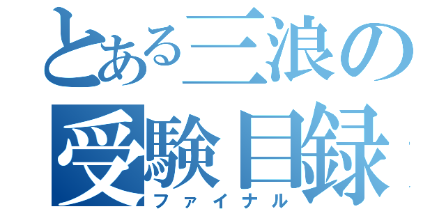 とある三浪の受験目録（ファイナル）