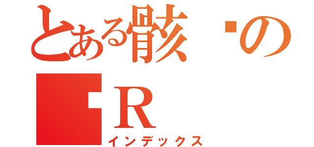 とある骸钢の钢Ｒ（インデックス）